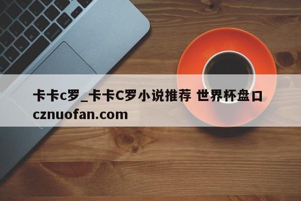 卡卡c罗_卡卡C罗小说推荐 世界杯盘口 cznuofan.com