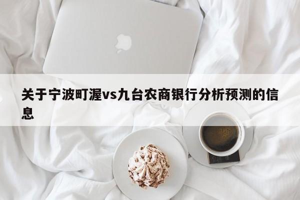 关于宁波町渥vs九台农商银行分析预测的信息