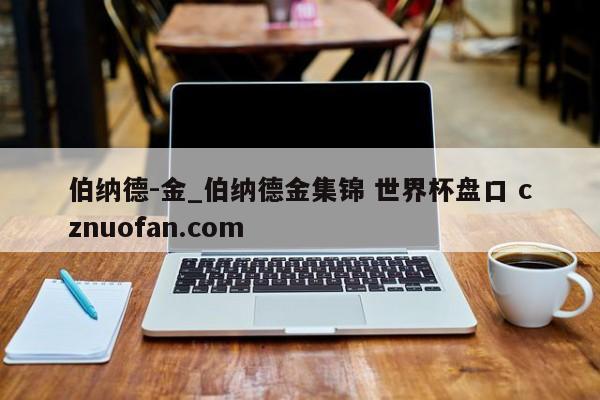 伯纳德-金_伯纳德金集锦 世界杯盘口 cznuofan.com