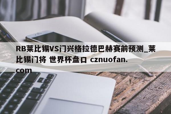 RB莱比锡VS门兴格拉德巴赫赛前预测_莱比锡门将 世界杯盘口 cznuofan.com