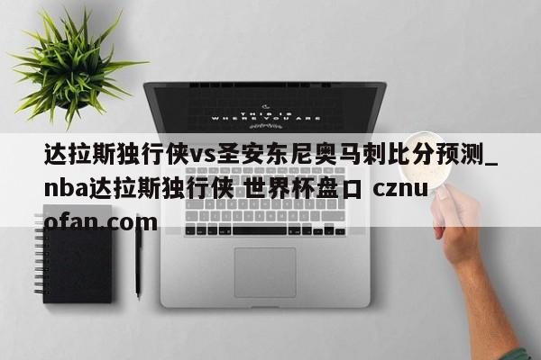 达拉斯独行侠vs圣安东尼奥马刺比分预测_nba达拉斯独行侠 世界杯盘口 cznuofan.com
