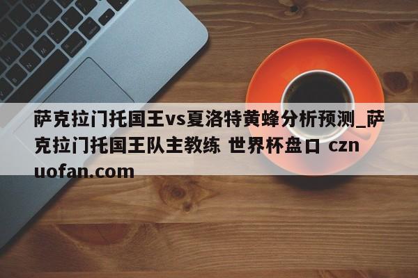 萨克拉门托国王vs夏洛特黄蜂分析预测_萨克拉门托国王队主教练 世界杯盘口 cznuofan.com