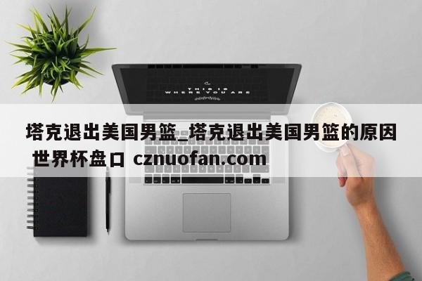 塔克退出美国男篮_塔克退出美国男篮的原因 世界杯盘口 cznuofan.com