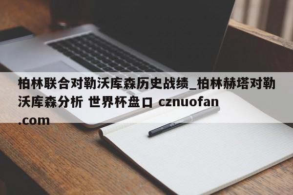 柏林联合对勒沃库森历史战绩_柏林赫塔对勒沃库森分析 世界杯盘口 cznuofan.com
