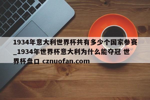 1934年意大利世界杯共有多少个国家参赛_1934年世界杯意大利为什么能夺冠 世界杯盘口 cznuofan.com