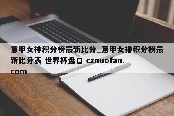 意甲女排积分榜最新比分_意甲女排积分榜最新比分表 世界杯盘口 cznuofan.com