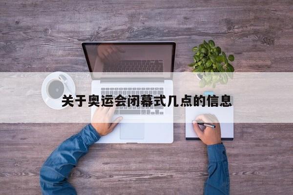 关于奥运会闭幕式几点的信息