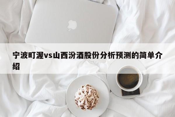 宁波町渥vs山西汾酒股份分析预测的简单介绍