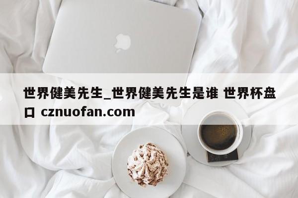 世界健美先生_世界健美先生是谁 世界杯盘口 cznuofan.com