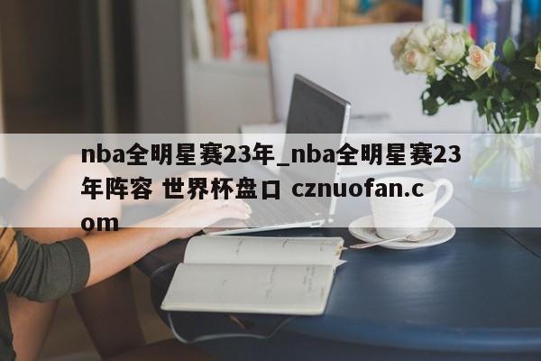 nba全明星赛23年_nba全明星赛23年阵容 世界杯盘口 cznuofan.com