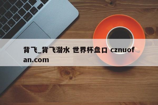 背飞_背飞潜水 世界杯盘口 cznuofan.com
