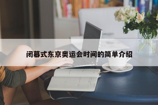 闭幕式东京奥运会时间的简单介绍
