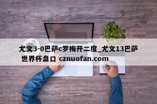 尤文3-0巴萨c罗梅开二度_尤文13巴萨 世界杯盘口 cznuofan.com