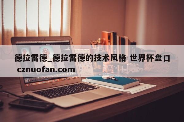 德拉雷德_德拉雷德的技术风格 世界杯盘口 cznuofan.com