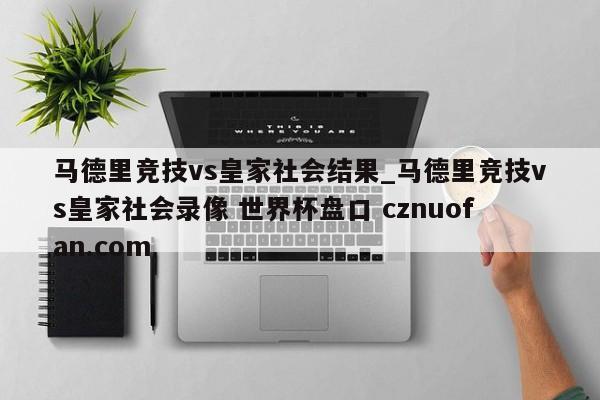 马德里竞技vs皇家社会结果_马德里竞技vs皇家社会录像 世界杯盘口 cznuofan.com