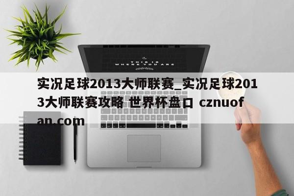 实况足球2013大师联赛_实况足球2013大师联赛攻略 世界杯盘口 cznuofan.com