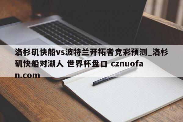 洛杉矶快船vs波特兰开拓者竞彩预测_洛杉矶快船对湖人 世界杯盘口 cznuofan.com