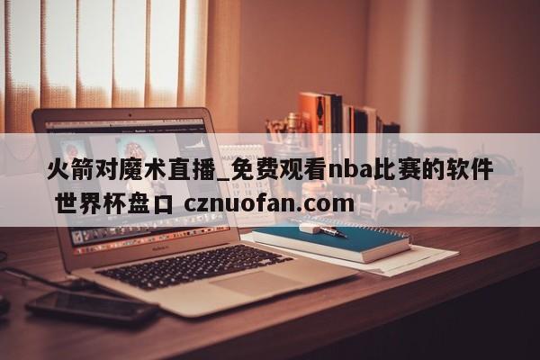 火箭对魔术直播_免费观看nba比赛的软件 世界杯盘口 cznuofan.com