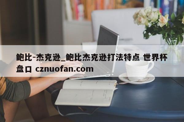 鲍比-杰克逊_鲍比杰克逊打法特点 世界杯盘口 cznuofan.com