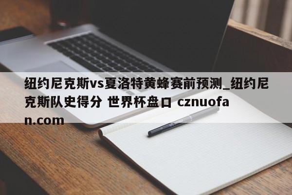 纽约尼克斯vs夏洛特黄蜂赛前预测_纽约尼克斯队史得分 世界杯盘口 cznuofan.com