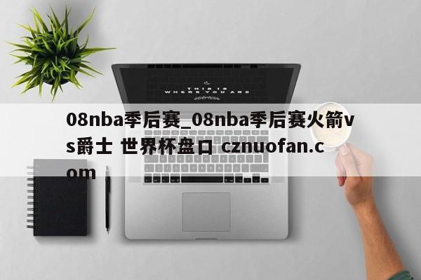 08nba季后赛_08nba季后赛火箭vs爵士 世界杯盘口 cznuofan.com