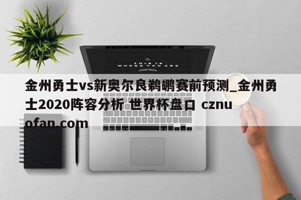 金州勇士vs新奥尔良鹈鹕赛前预测_金州勇士2020阵容分析 世界杯盘口 cznuofan.com