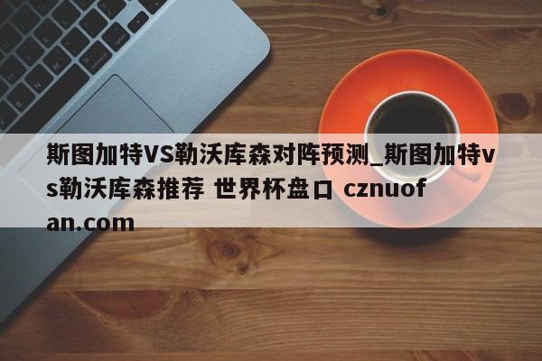 斯图加特VS勒沃库森对阵预测_斯图加特vs勒沃库森推荐 世界杯盘口 cznuofan.com
