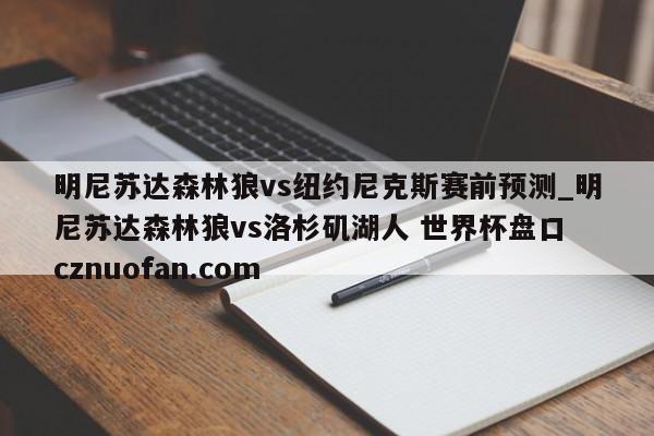 明尼苏达森林狼vs纽约尼克斯赛前预测_明尼苏达森林狼vs洛杉矶湖人 世界杯盘口 cznuofan.com