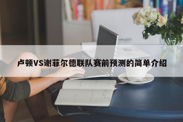 卢顿VS谢菲尔德联队赛前预测的简单介绍