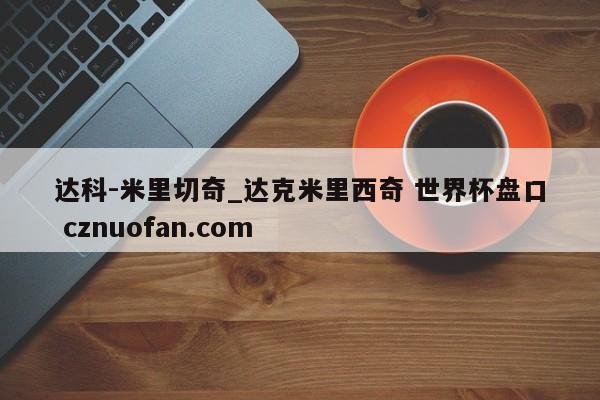 达科-米里切奇_达克米里西奇 世界杯盘口 cznuofan.com