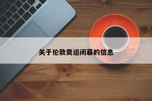 关于伦敦奥运闭幕的信息