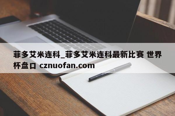 菲多艾米连科_菲多艾米连科最新比赛 世界杯盘口 cznuofan.com