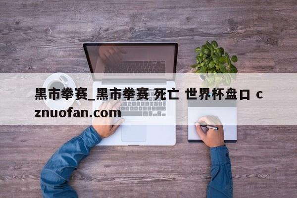 黑市拳赛_黑市拳赛 死亡 世界杯盘口 cznuofan.com